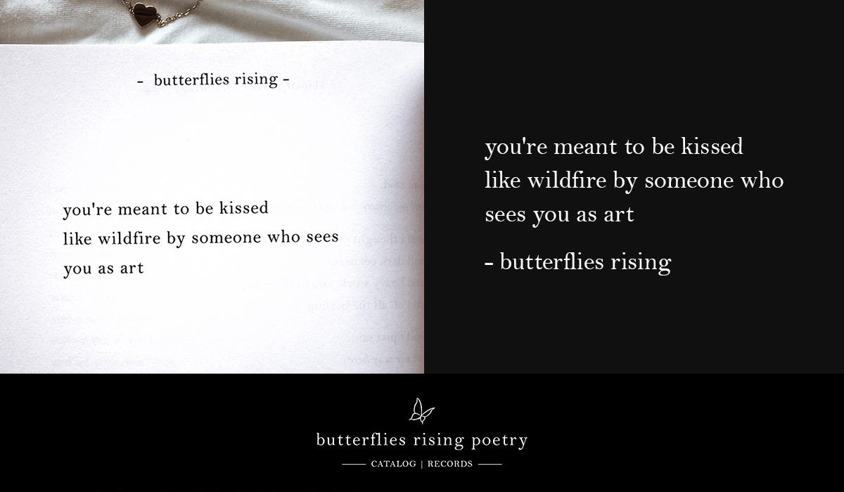 you're meant to be kissed like wildfire by someone who sees you as art